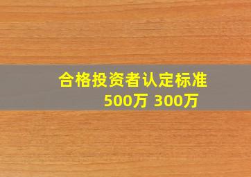 合格投资者认定标准 500万 300万